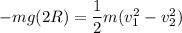 - m g (2R) = \dfrac{1}{2}m(v_1^2-v_2^2)