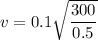 v = 0.1\sqrt{\dfrac{300}{0.5}}