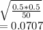\sqrt{\frac{0.5*0.5}{50} } \\=0.0707