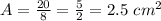 A=\frac{20}{8} =\frac{5}{2}=2.5 \ cm^2