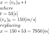 x = (v_{x} )_{0} *t\\where\\t=53[s]\\(v_{x} )_{0}=150[m/s]\\replacing\\x=150*53 = 7950 [m]