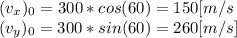 (v_{x})_{0} = 300*cos(60) = 150[m/s}\\ (v_{y})_{0} =300*sin(60) = 260 [m/s]\\
