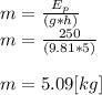 m=\frac{E_{p} }{(g*h)} \\m=\frac{250 }{(9.81*5)} \\\\m=5.09[kg]
