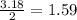 \frac{3.18}{2} =1.59