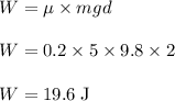 W = \mu \times mgd\\\\W = 0.2 \times 5 \times 9.8 \times 2\\\\W = 19.6 \;\rm J