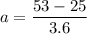 a = \dfrac{53-25}{3.6}