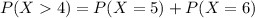 P(X  4) = P(X = 5) + P(X = 6)