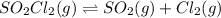 SO_2Cl_2(g)\rightleftharpoons SO_2(g)+Cl_2(g)