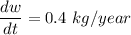 \dfrac{dw}{dt} = 0.4\ kg/year