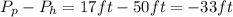 P_p-P_h = 17ft-50ft=-33ft