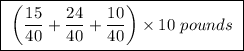 \boxed{ \ \bigg(\frac{15}{40} + \frac{24}{40} + \frac{10}{40} \bigg) \times 10 \ pounds \ }