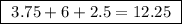 \boxed{ \ 3.75 + 6 + 2.5 = 12.25 \ }