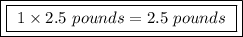 \boxed{\boxed{ \ 1 \times 2.5 \ pounds = 2.5 \ pounds \ }}