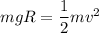 mgR=\dfrac{1}{2}mv^2