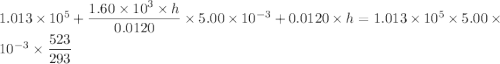 1.013\times10^{5}+\dfrac{1.60\times10^{3}\times h}{0.0120 }\times5.00\times10^{-3}+0.0120 \times h=1.013\times10^{5}\times5.00\times10^{-3}\times\dfrac{523}{293}