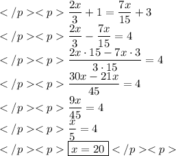 \dfrac{2x}{3}+1=\dfrac{7x}{15}+3 \\\dfrac{2x}{3}-\dfrac{7x}{15}=4 \\\dfrac{2x\cdot15-7x\cdot3}{3\cdot15}=4 \\\dfrac{30x-21x}{45}=4 \\\dfrac{9x}{45}=4 \\\dfrac{x}{5}=4 \\\boxed{x=20}