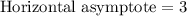 \text{Horizontal asymptote}=3