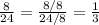 \frac{8}{24}= \frac{8/8}{24/8}  = \frac{1}{3}