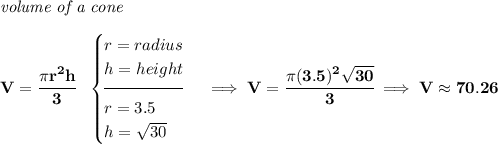 \bf \textit{volume of a cone}\\\\ V=\cfrac{\pi r^2h}{3}~~ \begin{cases} r=radius\\ h=height\\[-0.5em] \hrulefill\\ r=3.5\\ h=\sqrt{30} \end{cases}\implies V=\cfrac{\pi (3.5)^2\sqrt{30}}{3}\implies V\approx 70.26