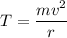 T = \dfrac{{m{v^2}}}{r}