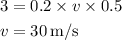 \begin{aligned}3 &= 0.2 \times v \times 0.5 \hfill\\v &= 30\,{{\text{m}} \mathord{\left/{\vphantom {{\text{m}} {\text{s}}}} \right.\kern-\nulldelimiterspace} {\text{s}}} \hfill\\\end{aligned}