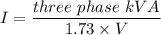 I = \dfrac{three\ phase\ kVA}{1.73 \times V}
