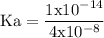 \rm Ka = \dfrac {1 x 10^{-14}} {4 x 10^{-8}}