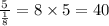 \frac{5}{\frac{1}{8} }=8\times 5=40