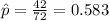 \hat p=\frac{42}{72}=0.583