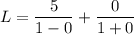 L= \dfrac{5}{1-0}+\dfrac{0}{1+0}