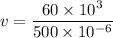 v =\dfrac{60\times 10^3}{500\times 10^{-6}}
