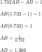 1.732AB -AB = 1\\\\AB( 1.732 - 1) = 1\\\\AB(0.732) = 1\\\\AB = \frac{1}{0.732}\\\\AB = 1.366