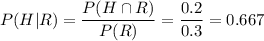 P(H|R) = \displaystyle\frac{P(H\cap R)}{P(R)} = \frac{0.2}{0.3} = 0.667