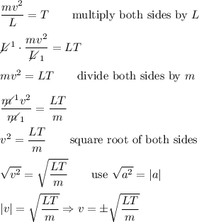 \dfrac{mv^2}{L}=T\qquad\text{multiply both sides by}\ L\\\\L\!\!\!\!\diagup^1\cdot\dfrac{mv^2}{L\!\!\!\!\diagup_1}=LT\\\\mv^2=LT\qquad\text{divide both sides by}\ m\\\\\dfrac{m\!\!\!\!\diagup^1v^2}{m\!\!\!\!\diagup_1}=\dfrac{LT}{m}\\\\v^2=\dfrac{LT}{m}\qquad\text{square root of both sides}\\\\\sqrt{v^2}=\sqrt{\dfrac{LT}{m}}\qquad\text{use}\ \sqrt{a^2}=|a|\\\\|v|=\sqrt{\dfrac{LT}{m}}\Rightarrow v=\pm\sqrt{\dfrac{LT}{m}}