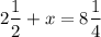 $ 2 \frac{1}{2} + x = 8\frac{1}{4} $