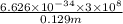 \frac{6.626 \times 10^{-34} \times 3 \times 10^{8}}{0.129 m}