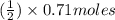 (\frac{1}{2}) \times 0.71 moles