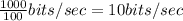 \frac{1000}{100} bits/sec = 10 bits/sec