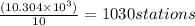 \frac{(10.304 \times 10^{3})}{10} = 1030 stations