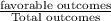 \frac{\text{favorable outcomes}}{\text{Total outcomes}}