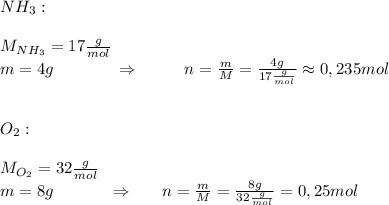 NH_{3}:\\\\&#10;M_{NH_{3}}=17\frac{g}{mol}\\&#10;m=4g \ \ \ \ \ \ \ \ \ \ \ \Rightarrow  \ \ \ \ \ \ \ \ n=\frac{m}{M}=\frac{4g}{17\frac{g}{mol}}\approx0,235mol\\\\\\\&#10;O_{2}:\\\\&#10;M_{O_{2}}=32\frac{g}{mol}\\&#10;m=8g \ \ \ \ \ \ \ \ \ \ \Rightarrow \ \ \ \ \ n=\frac{m}{M}=\frac{8g}{32\frac{g}{mol}}=0,25mol