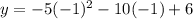 y= -5(-1)^2 - 10(-1) + 6