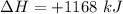 \Delta H=+1168\ kJ