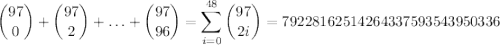 \displaystyle \binom{97}{0} + \binom{97}{2} + \ldots + \binom{97}{96} = \sum_{i=0}^{48}\binom{97}{2i} = 79228162514264337593543950336