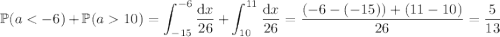 \mathbb P(a10)=\displaystyle\int_{-15}^{-6}\dfrac{\mathrm dx}{26}+\int_{10}^{11}\dfrac{\mathrm dx}{26}=\dfrac{(-6-(-15))+(11-10)}{26}=\dfrac5{13}