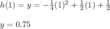 h(1)=y=-\frac{1}{4}(1)^2+\frac{1}{2}(1)+\frac{1}{2}\\\\y=0.75