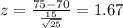 z=\frac{75-70}{\frac{15}{\sqrt{25}}}=1.67