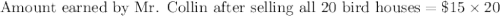 \text{Amount earned by Mr. Collin after selling all 20 bird houses}=\$15\times 20