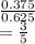 \frac{0.375}{0.625} \\=\frac{3}{5}