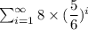 \sum^{\infty}_{i=1} 8\times (\dfrac{5}{6})^i